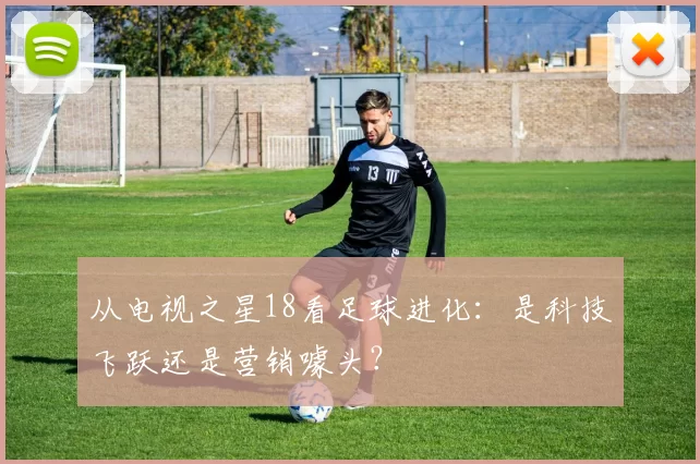 从电视之星18看足球进化:是科技飞跃还是营销噱头?
