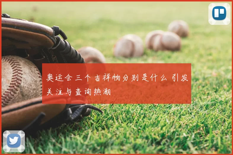 奥运会三个吉祥物分别是什么 引发关注与查询热潮