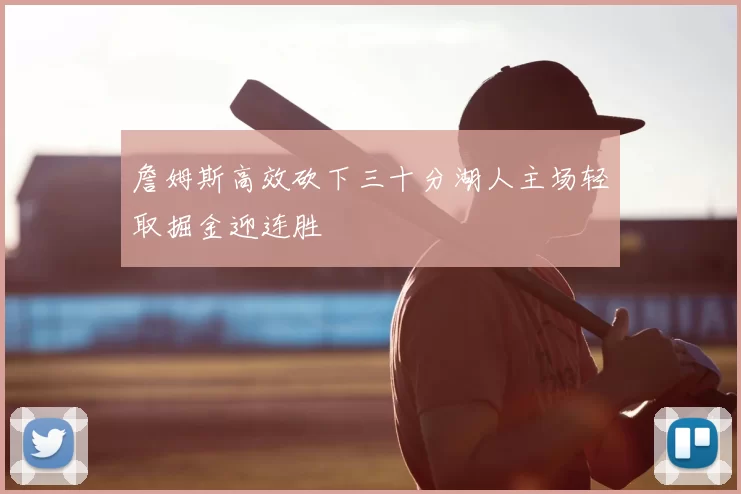 詹姆斯高效砍下三十分湖人主场轻取掘金迎连胜