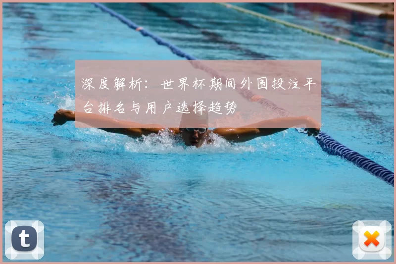 深度解析：世界杯期间外围投注平台排名与用户选择趋势