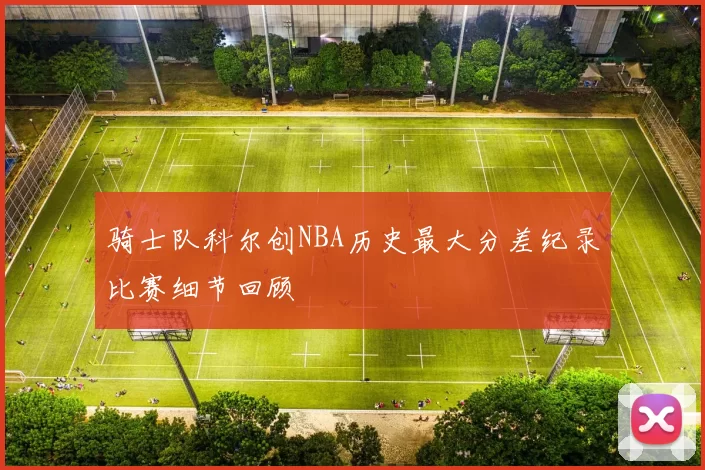 骑士队科尔创NBA历史最大分差纪录比赛细节回顾
