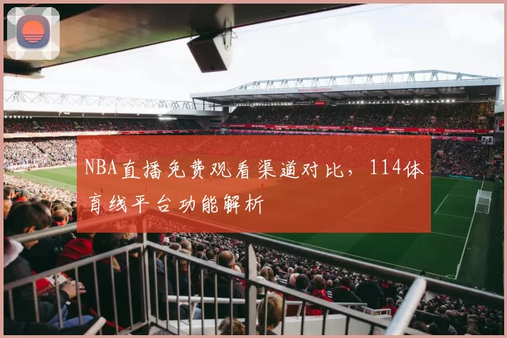 NBA直播免费观看渠道对比,114体育线平台功能解析
