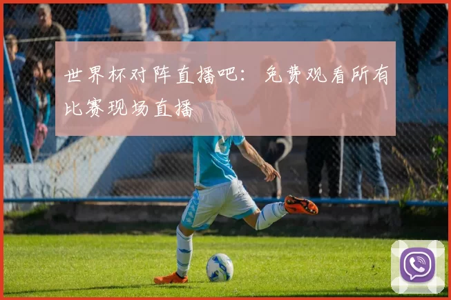世界杯对阵直播吧：免费观看所有比赛现场直播
