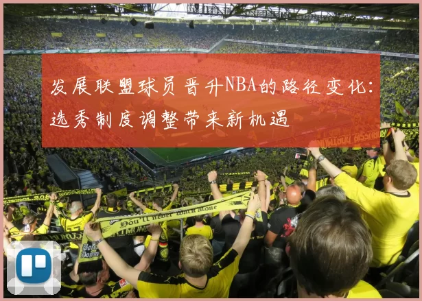 发展联盟球员晋升NBA的路径变化:选秀制度调整带来新机遇