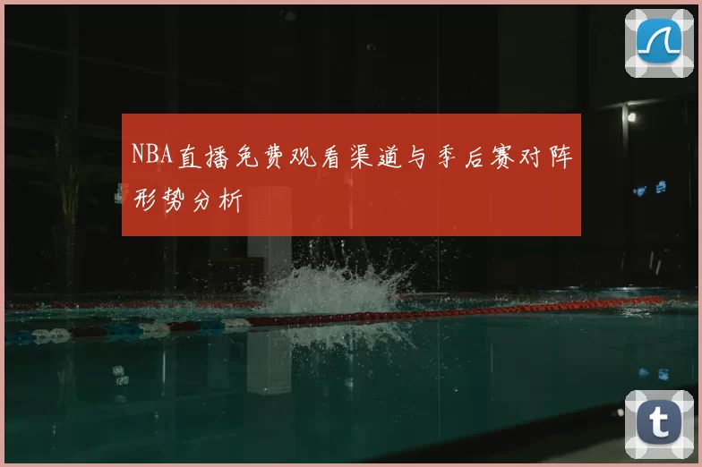 NBA直播免费观看渠道与季后赛对阵形势分析